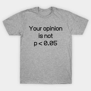 Your Opinion Is Not P < 0.05 Shirt - Statistically Significant P-Value Science Statistics Funny T-Shirt